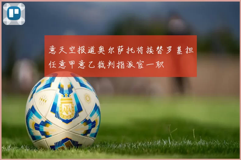 意天空报道奥尔萨托将接替罗基担任意甲意乙裁判指派官一职