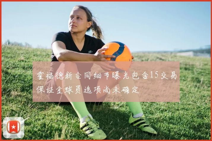 霍福德新合同细节曝光包含15交易保证金球员选项尚未确定
