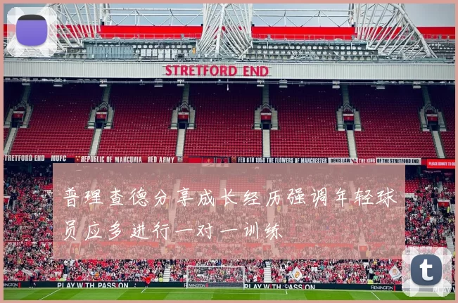 普理查德分享成长经历强调年轻球员应多进行一对一训练