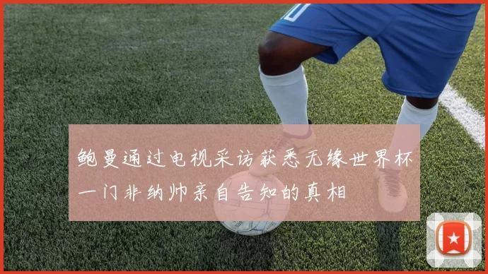 鲍曼通过电视采访获悉无缘世界杯一门非纳帅亲自告知的真相